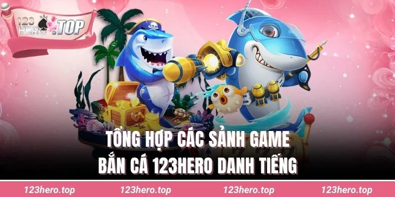 Tổng hợp các sảnh game bắn cá 123hero danh tiếng