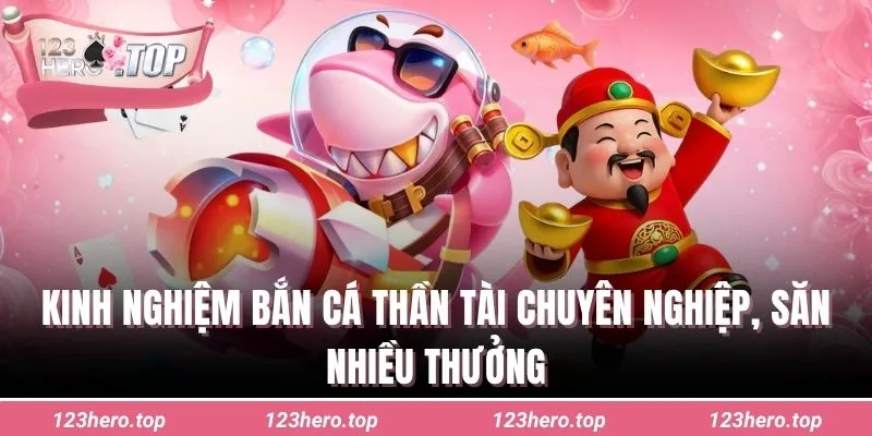 Kinh nghiệm bắn cá thần tài chuyên nghiệp, săn nhiều thưởng