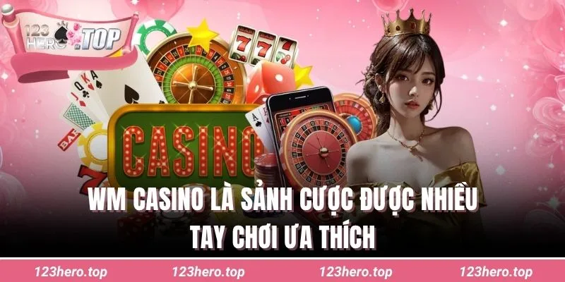 WM casino là sảnh cược được nhiều tay chơi ưa thích