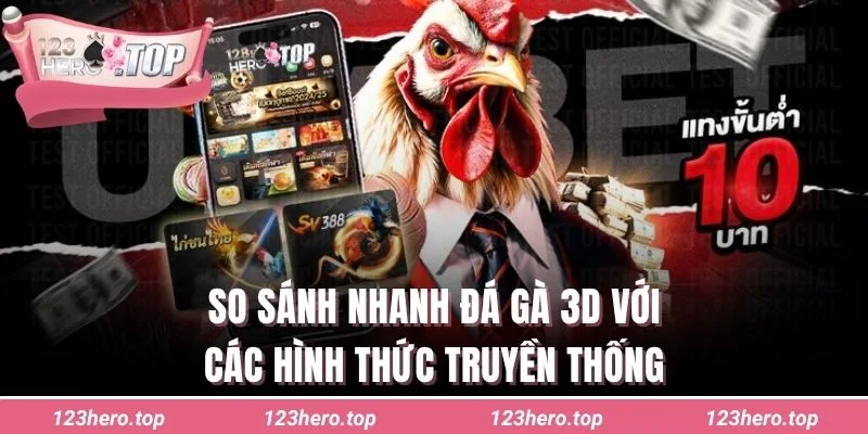 So sánh nhanh đá gà 3D với các hình thức truyền thống