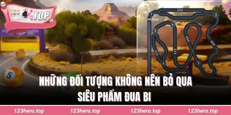 Những đối tượng không nên bỏ qua siêu phẩm đua bi 