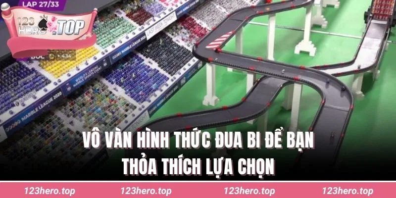 Vô vàn hình thức đua bi để bạn thỏa thích lựa chọn