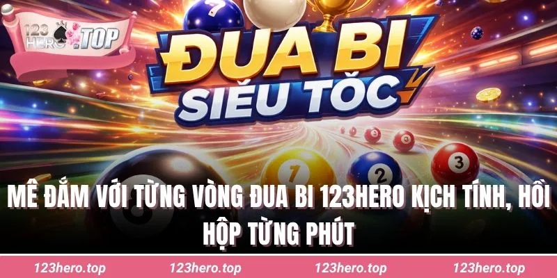 Mê đắm với từng vòng đua bi 123hero kịch tính, hồi hộp từng phút