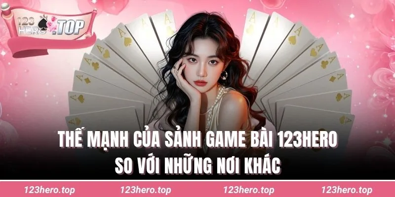 Thế mạnh của sảnh game bài 123hero so với những nơi khác