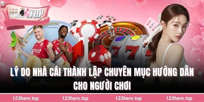 Lý do nhà cái thành lập chuyên mục hướng dẫn cho người chơi