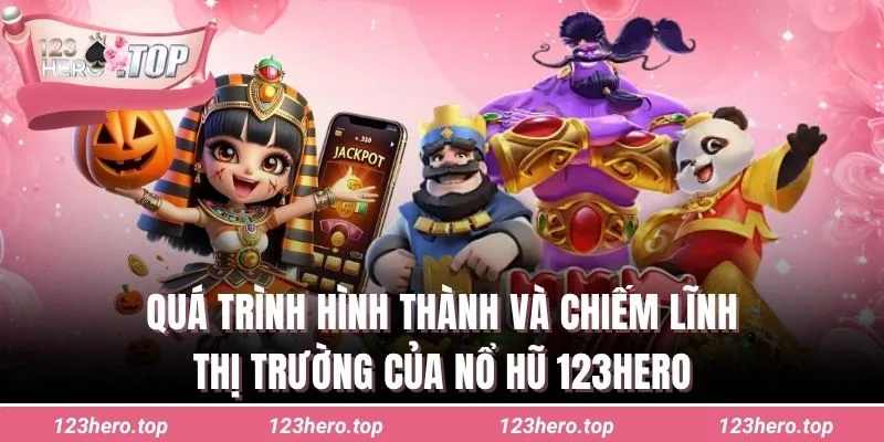 Quá trình hình thành và chiếm lĩnh thị trường của nổ hũ 123hero