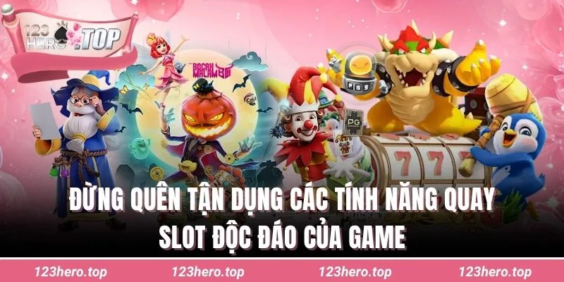 Đừng quên tận dụng các tính năng quay slot độc đáo của game