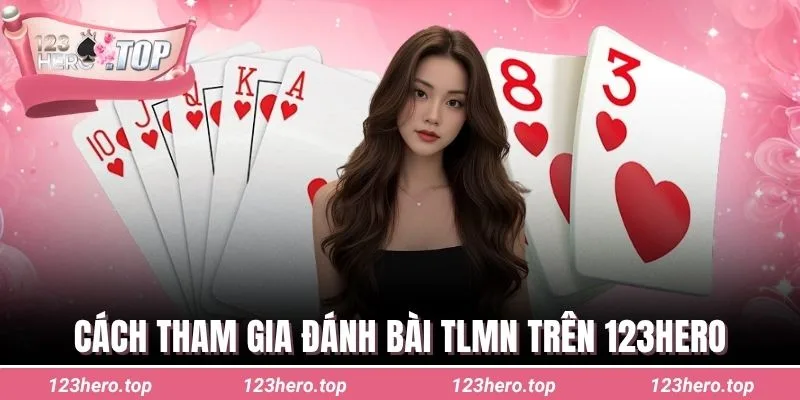 Cách tham gia đánh bài TLMN trên 123hero