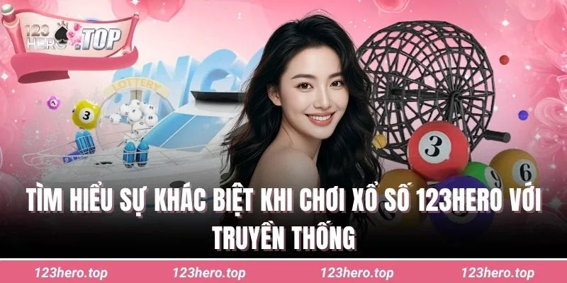 Tìm hiểu sự khác biệt khi chơi xổ số 123hero với truyền thống