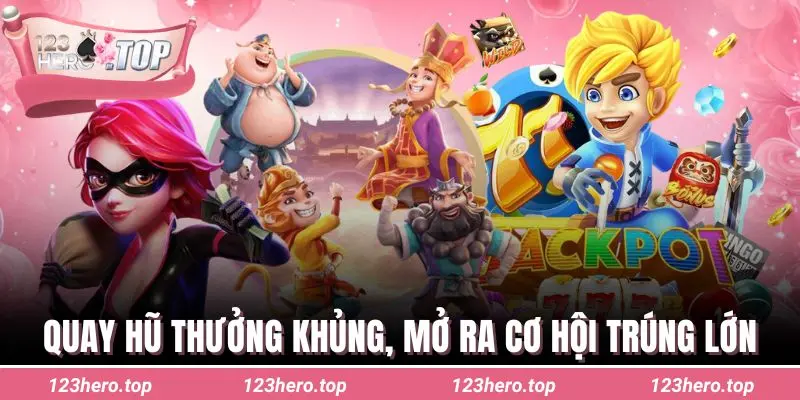 Quay hũ thưởng khủng, mở ra cơ hội trúng lớn